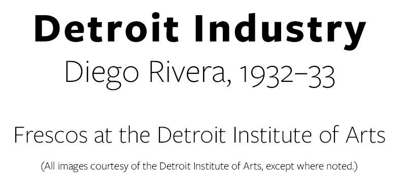 Text header reading  Detroit Industry Diego Rivera  1932–33  Frescos at the Detroit Institute of Arts   (All images courtesy of the Detroit Institute of Arts, except where noted.)